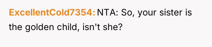 ExcellentCold7354 NTA: So, your sister is the golden child, isn't...