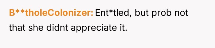 B**tholeColonizer Ent*tled, but prob not that she didnt appreciate it.