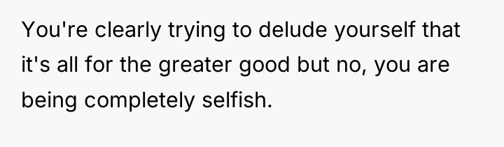 You're clearly trying to delude yourself that it's all for...