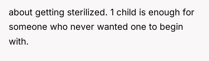 about getting sterilized. 1 child is enough for someone who...