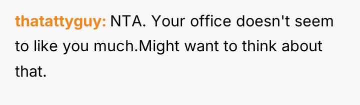 thatattyguy NTA. Your office doesn't seem to like you much.Might...