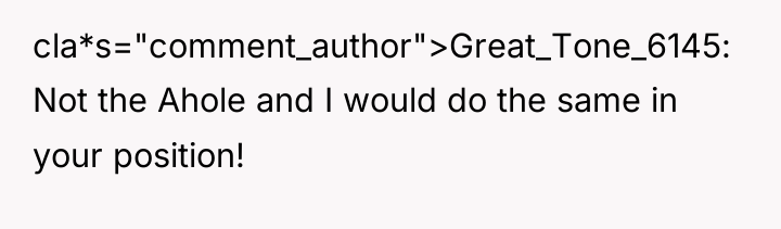cla*s="comment_author">Great_Tone_6145: Not the Ahole and I would do the same...