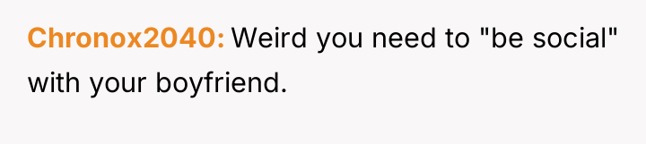 Chronox2040 Weird you need to "be social" with your boyfriend.