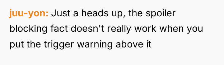 juu-yon Just a heads up, the spoiler blocking fact doesn't...