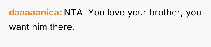 daaaaanica NTA. You love your brother, you want him there.