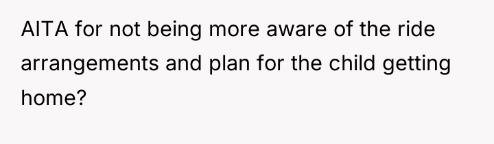 AITA for not being more aware of the ride arrangements...