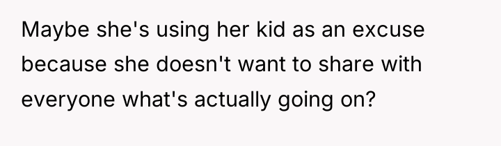 Maybe she's using her kid as an excuse because she...