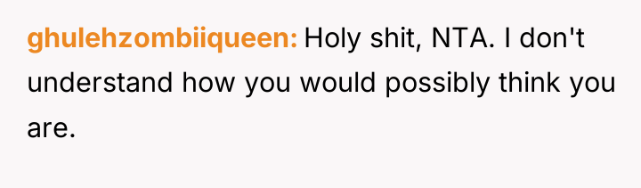 ghulehzombiiqueen Holy shit, NTA. I don't understand how you would...