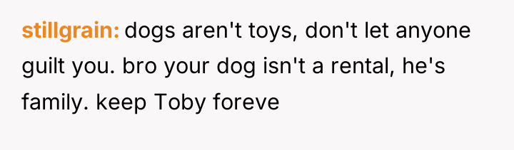 stillgrain dogs aren't toys, don't let anyone guilt you. bro...