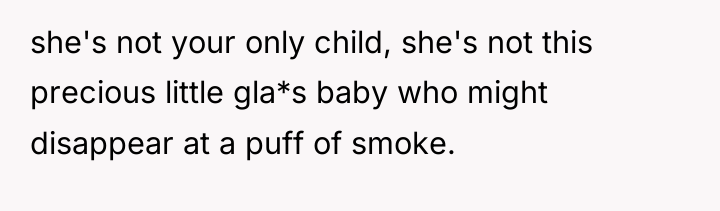 she's not your only child, she's not this precious little...