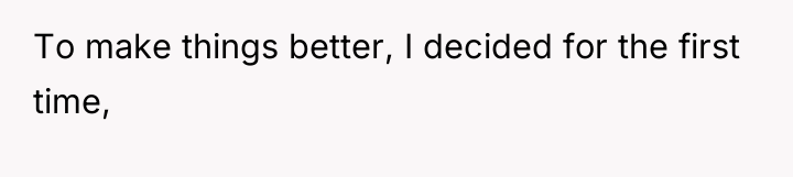 To make things better, I decided for the first time,
