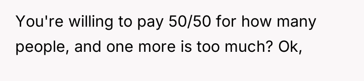 You're willing to pay 50/50 for how many people, and...