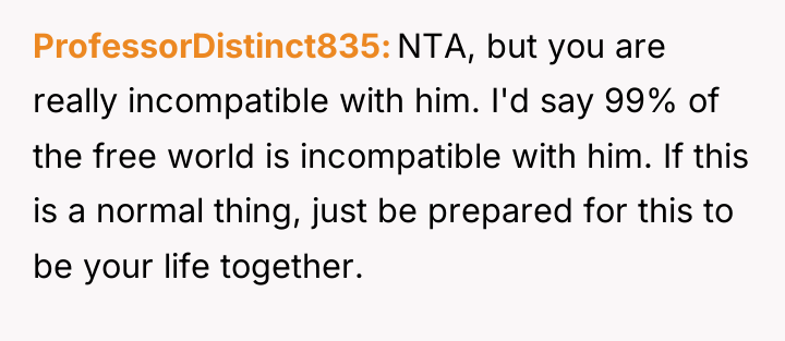 ProfessorDistinct835 NTA, but you are really incompatible with him. I'd...