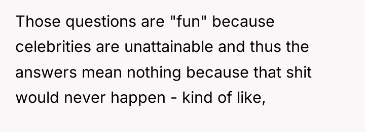 Those questions are "fun" because celebrities are unattainable and thus...
