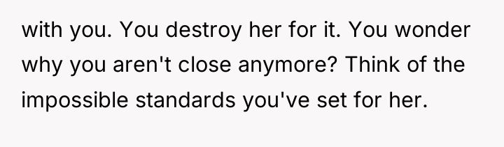 with you. You destroy her for it. You wonder why...