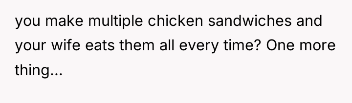 you make multiple chicken sandwiches and your wife eats them...