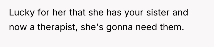 Lucky for her that she has your sister and now...