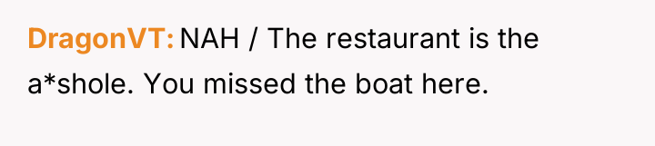 DragonVT NAH / The restaurant is the a*shole. You missed...