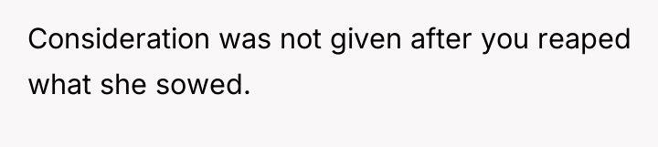Consideration was not given after you reaped what she sowed.