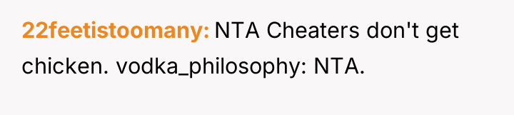 22feetistoomany NTA Cheaters don't get chicken. vodka_philosophy: NTA.