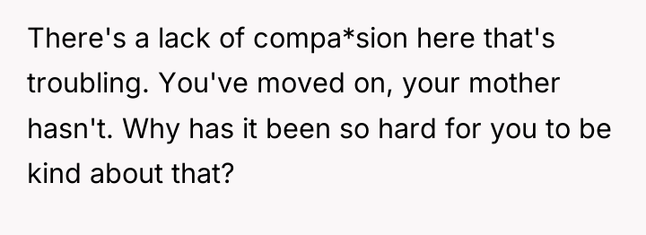 There's a lack of compa*sion here that's troubling. You've moved...