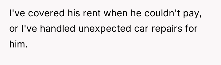 I've covered his rent when he couldn't pay, or I've...