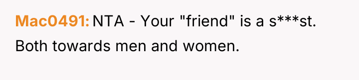Mac0491 NTA - Your "friend" is a s***st. Both towards...