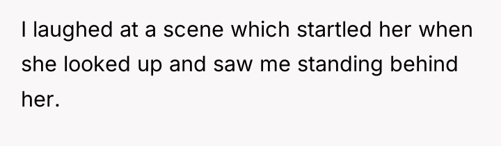 I laughed at a scene which startled her when she...