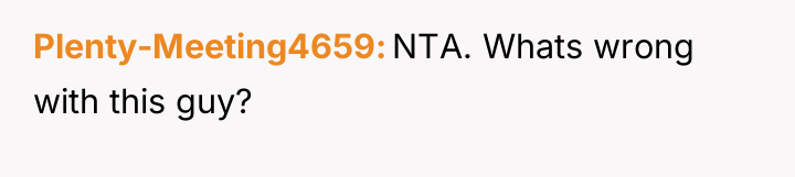 Plenty-Meeting4659 NTA. Whats wrong with this guy?