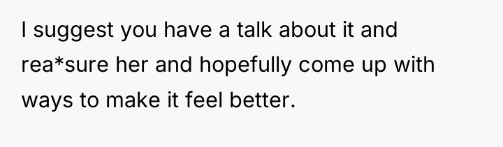 I suggest you have a talk about it and rea*sure...
