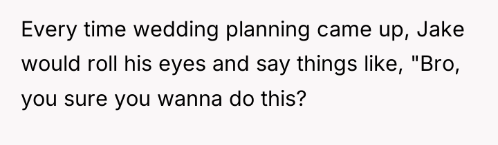 Every time wedding planning came up, Jake would roll his...