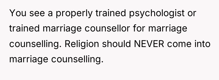 You see a properly trained psychologist or trained marriage counsellor...