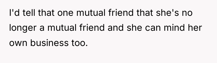 I'd tell that one mutual friend that she's no longer...