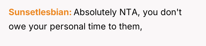 Sunsetlesbian Absolutely NTA, you don't owe your personal time to...