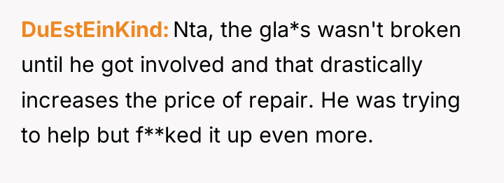 DuEstEinKind Nta, the gla*s wasn't broken until he got involved...