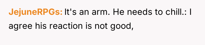 JejuneRPGs It's an arm. He needs to chill.: I agree...