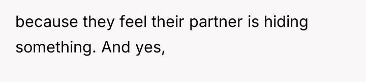 because they feel their partner is hiding something. And yes,