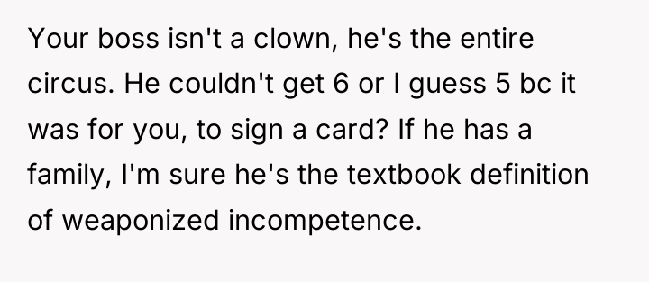 Your boss isn't a clown, he's the entire circus. He...