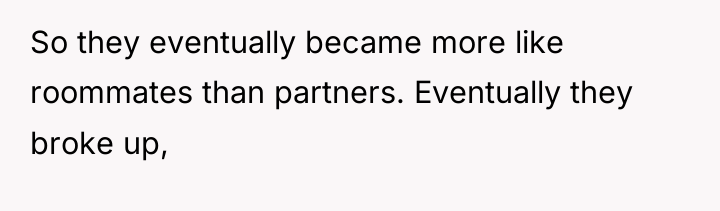 So they eventually became more like roommates than partners. Eventually...