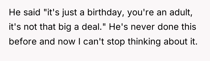 He said "it's just a birthday, you're an adult, it's...