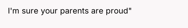 I'm sure your parents are proud"