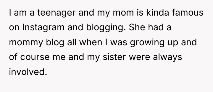 I am a teenager and my mom is kinda famous...