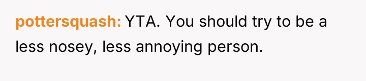 pottersquash YTA. You should try to be a less nosey,...
