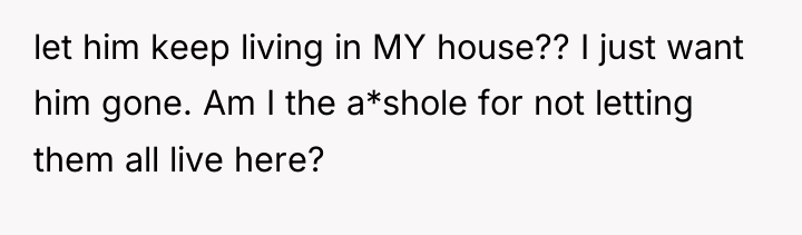 let him keep living in MY house?? I just want...