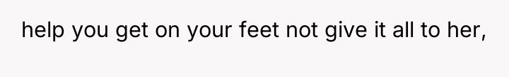 help you get on your feet not give it all...
