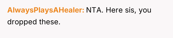 AlwaysPlaysAHealer NTA. Here sis, you dropped these.