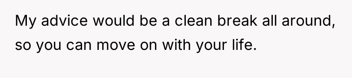 My advice would be a clean break all around, so...