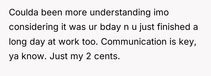 Coulda been more understanding imo considering it was ur bday...