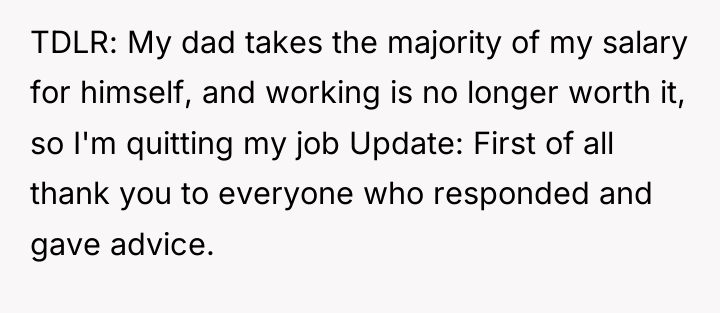 TDLR: My dad takes the majority of my salary for...