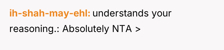 ih-shah-may-ehl understands your reasoning.: Absolutely NTA >